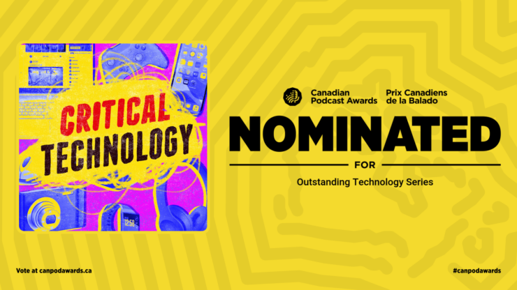 A yellow graphic that shows the Critical Technology's cover art and text reads: Canadian Podcast Awards, Prix Canadiens de la Balado, Nominated for Outstanding Technology Series.